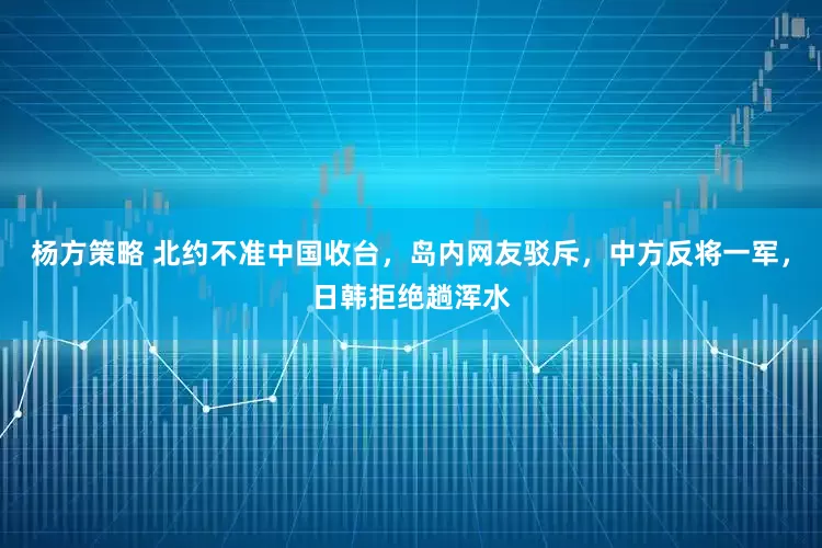 杨方策略 北约不准中国收台，岛内网友驳斥，中方反将一军，日韩拒绝趟浑水