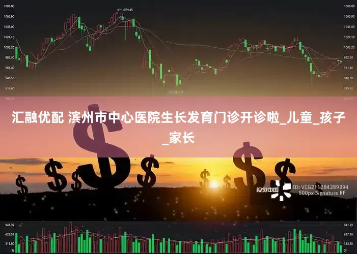 汇融优配 滨州市中心医院生长发育门诊开诊啦_儿童_孩子_家长
