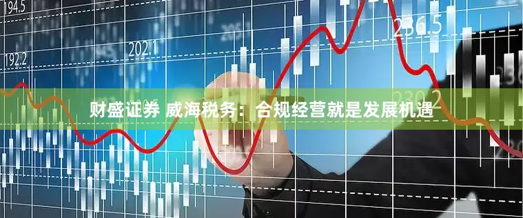 财盛证券 威海税务：合规经营就是发展机遇