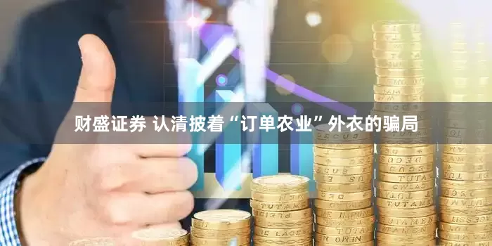 财盛证券 认清披着“订单农业”外衣的骗局