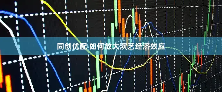 同创优配 如何放大演艺经济效应