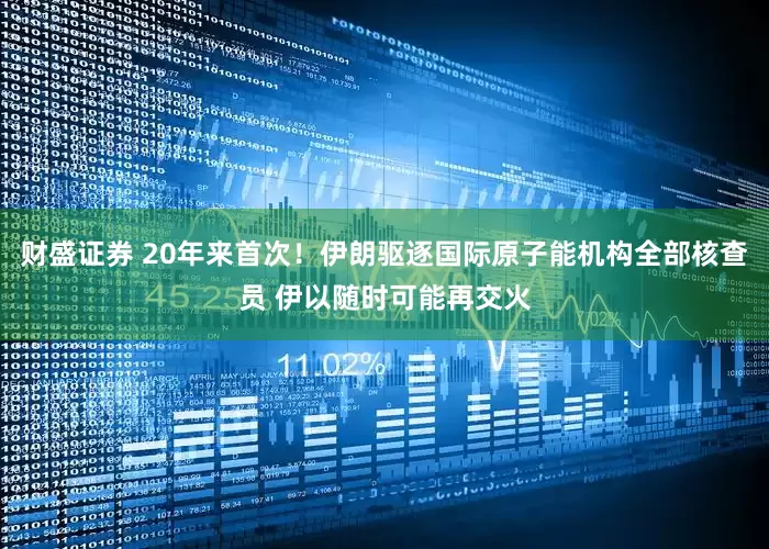 财盛证券 20年来首次！伊朗驱逐国际原子能机构全部核查员 伊以随时可能再交火