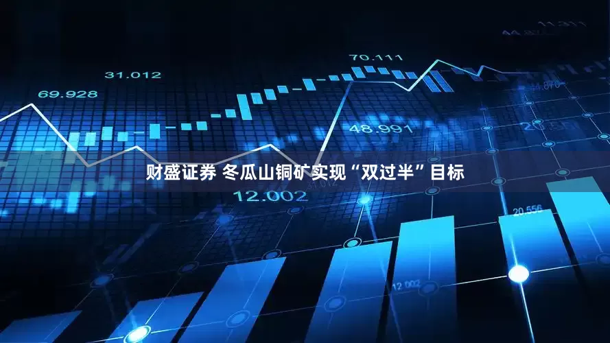 财盛证券 冬瓜山铜矿实现“双过半”目标