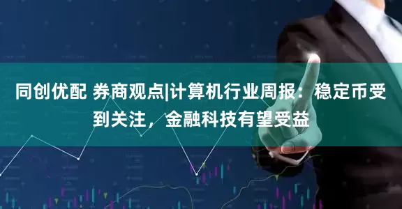 同创优配 券商观点|计算机行业周报：稳定币受到关注，金融科技有望受益