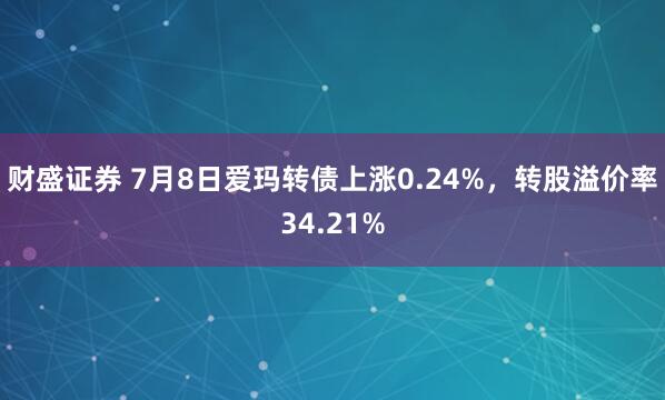 财盛证券 7月8日爱玛转债上涨0.24%，转股溢价率34.21%
