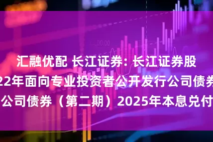 汇融优配 长江证券: 长江证券股份有限公司2022年面向专业投资者公开发行公司债券(第二期)2025年本息兑付及摘牌公告