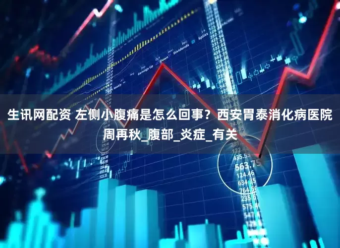 生讯网配资 左侧小腹痛是怎么回事？西安胃泰消化病医院周再秋_腹部_炎症_有关
