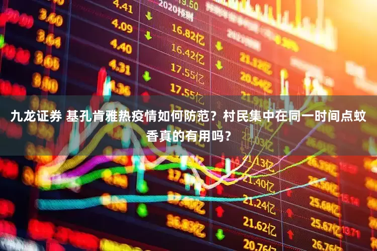 九龙证券 基孔肯雅热疫情如何防范？村民集中在同一时间点蚊香真的有用吗？