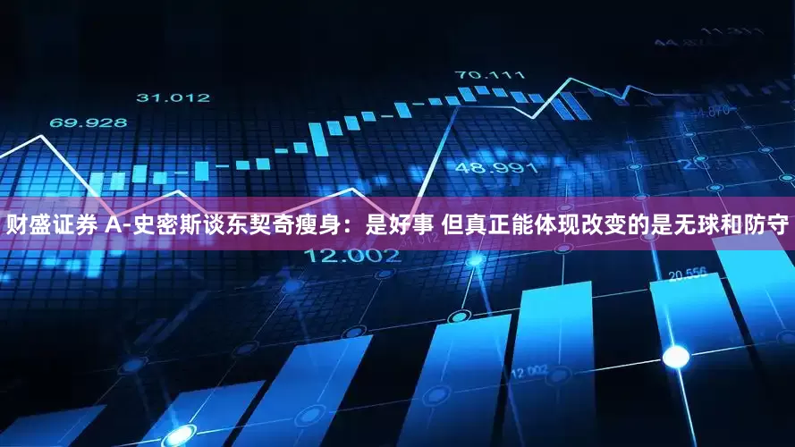 财盛证券 A-史密斯谈东契奇瘦身：是好事 但真正能体现改变的是无球和防守