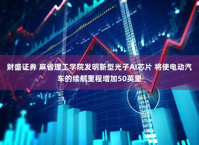 财盛证券 麻省理工学院发明新型光子AI芯片 将使电动汽车的续航里程增加50英里