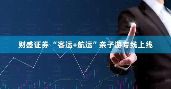 财盛证券 “客运+航运”亲子游专线上线