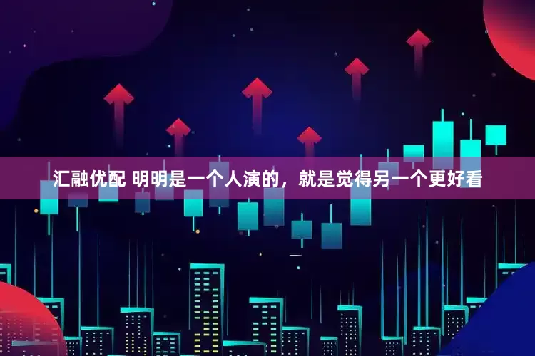 汇融优配 明明是一个人演的，就是觉得另一个更好看
