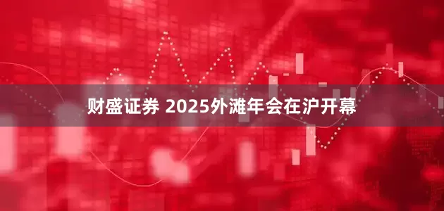 财盛证券 2025外滩年会在沪开幕